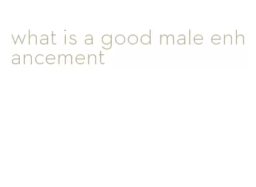 what is a good male enhancement