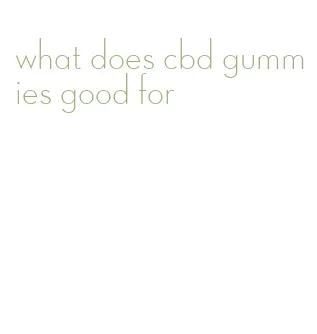 what does cbd gummies good for