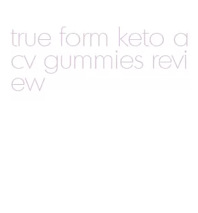 true form keto acv gummies review