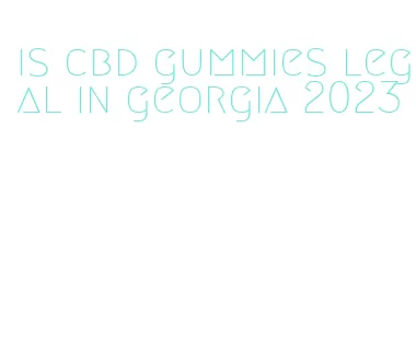 is cbd gummies legal in georgia 2023