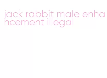 jack rabbit male enhancement illegal