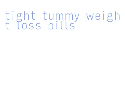 tight tummy weight loss pills