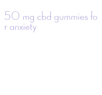 50 mg cbd gummies for anxiety