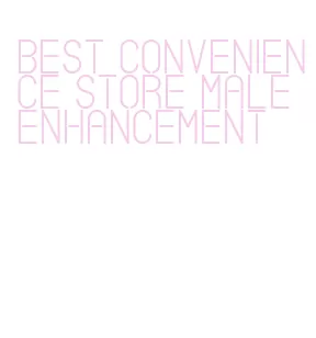 best convenience store male enhancement