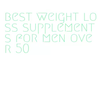 best weight loss supplements for men over 50