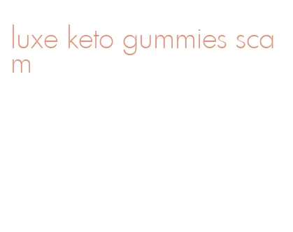 luxe keto gummies scam