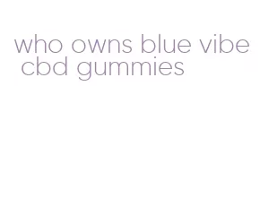 who owns blue vibe cbd gummies