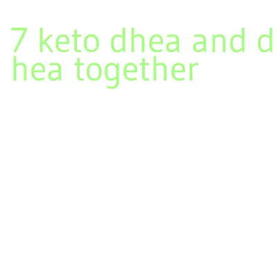 7 keto dhea and dhea together