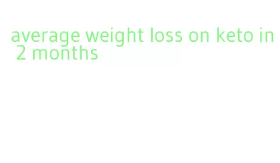 average weight loss on keto in 2 months