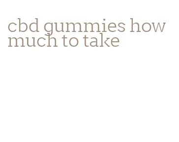 cbd gummies how much to take