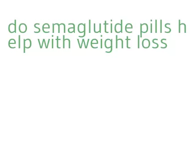 do semaglutide pills help with weight loss