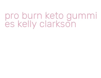 pro burn keto gummies kelly clarkson