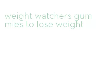 weight watchers gummies to lose weight