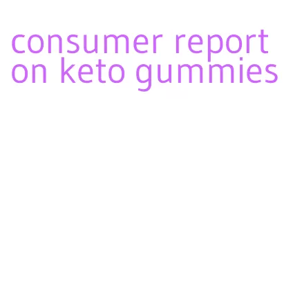 consumer report on keto gummies