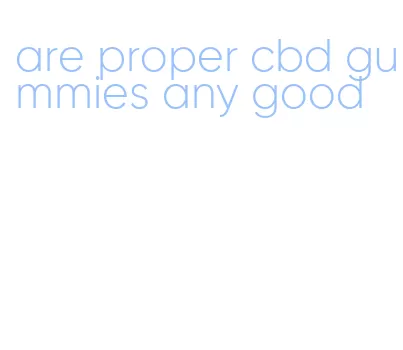 are proper cbd gummies any good