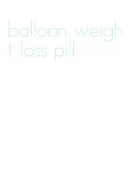 balloon weight loss pill