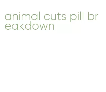 animal cuts pill breakdown