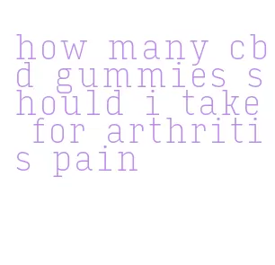 how many cbd gummies should i take for arthritis pain