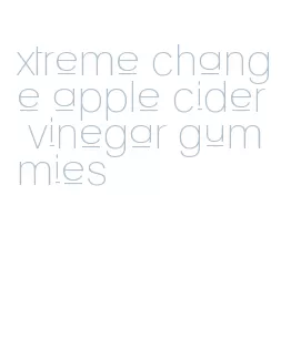 xtreme change apple cider vinegar gummies