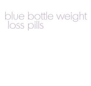 blue bottle weight loss pills