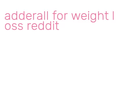 adderall for weight loss reddit