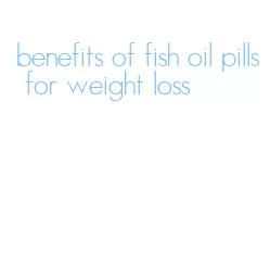 benefits of fish oil pills for weight loss