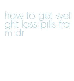 how to get weight loss pills from dr