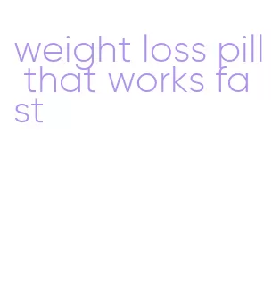 weight loss pill that works fast