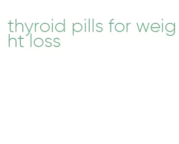 thyroid pills for weight loss