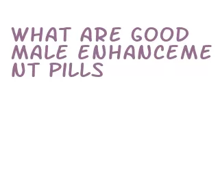 what are good male enhancement pills