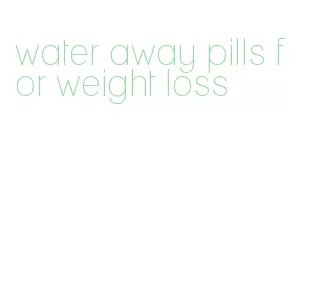 water away pills for weight loss