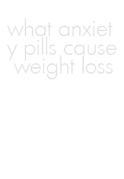 what anxiety pills cause weight loss