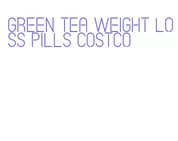 green tea weight loss pills costco