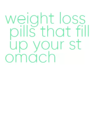 weight loss pills that fill up your stomach