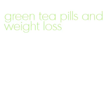 green tea pills and weight loss