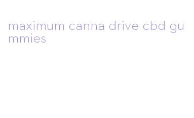 maximum canna drive cbd gummies