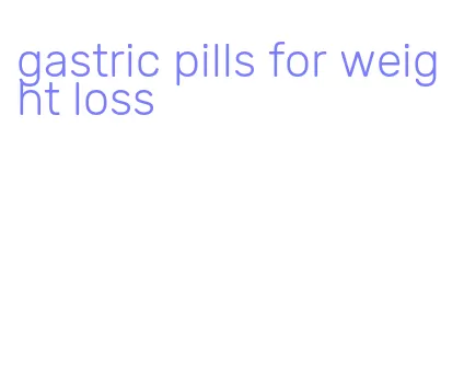 gastric pills for weight loss