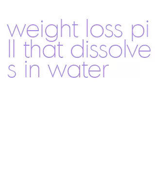 weight loss pill that dissolves in water