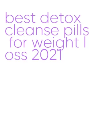 best detox cleanse pills for weight loss 2021