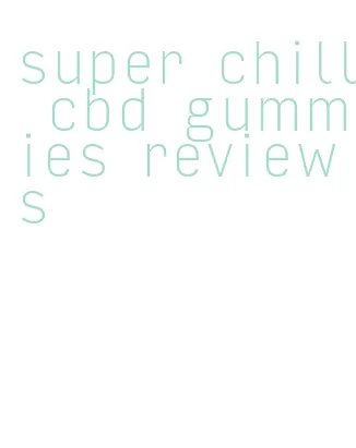 super chill cbd gummies reviews