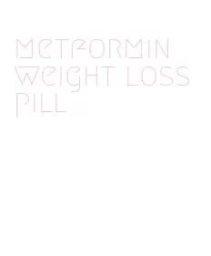 metformin weight loss pill