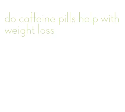 do caffeine pills help with weight loss