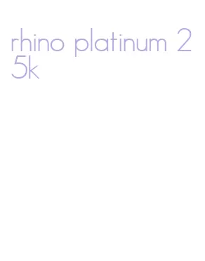 rhino platinum 25k