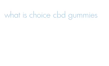 what is choice cbd gummies