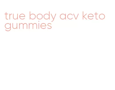 true body acv keto gummies