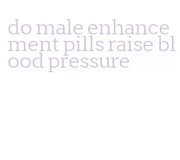 do male enhancement pills raise blood pressure