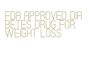 fda approved diabetes drug for weight loss