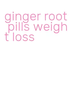 ginger root pills weight loss