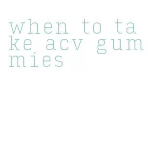 when to take acv gummies