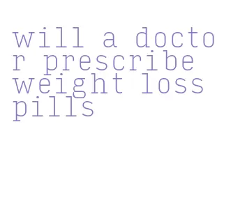 will a doctor prescribe weight loss pills